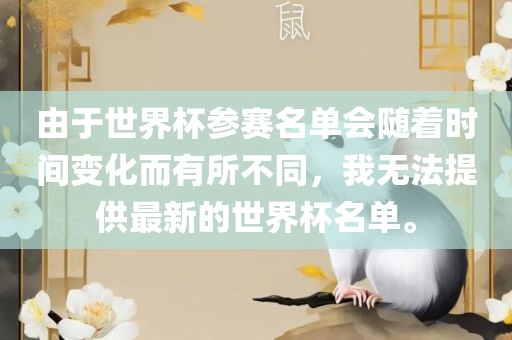 由于世界杯参赛名单会随着时间变化而有所不同，我无法提供最新的世界杯名单。