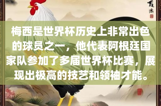 梅西是世界杯历史上非常出色的球员之一，他代表阿根廷国家队参加了多届世界杯比赛，展现出极高的技艺和领袖才能。