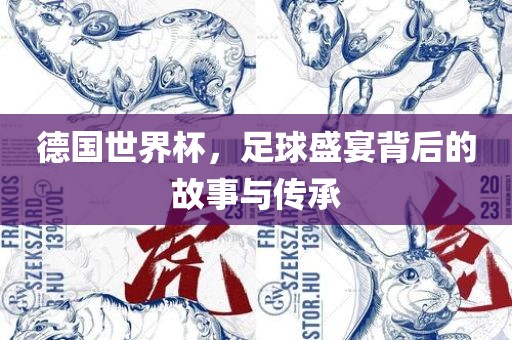 德国世界杯，足球盛宴背后的故事与传承