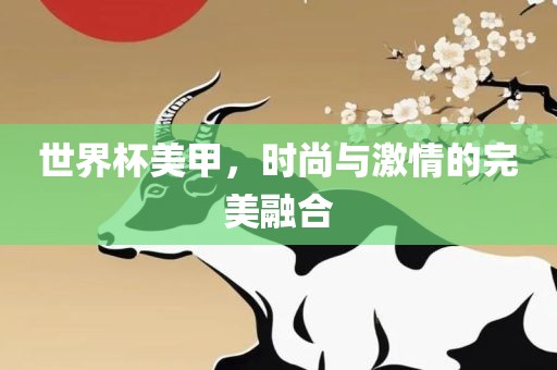 世界杯美甲，时尚与激情的完美融合