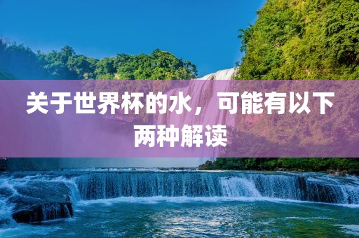 关于世界杯的水，可能有以下两种解读