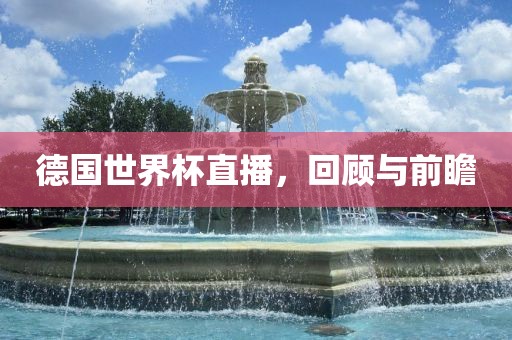德国世界杯直播，回顾与前瞻
