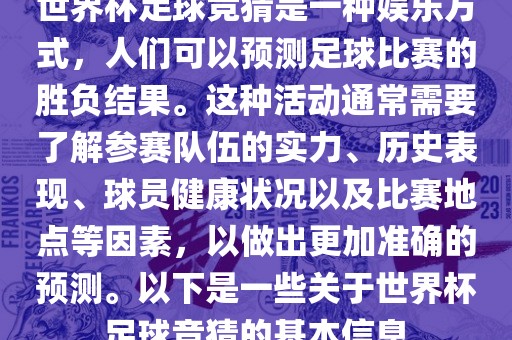 世界杯足球竞猜是一种娱乐方式，人们可以预测足球比赛的胜负结果。这种活动通常需要了解参赛队伍的实力、历史表现、球员健康状况以及比赛地点等因素，以做出更加准确的预测。以下是一些关于世界杯足球竞猜的基本信息