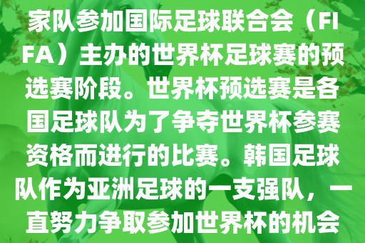 韩国世界杯预选赛是指韩国国家队参加国际足球联合会（FIFA）主办的世界杯足球赛的预选赛阶段。世界杯预选赛是各国足球队为了争夺世界杯参赛资格而进行的比赛。韩国足球队作为亚洲足球的一支强队，一直努力争取参加世界杯的机会。