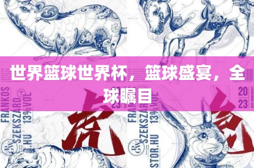 世界篮球世界杯，篮球盛宴，全球瞩目