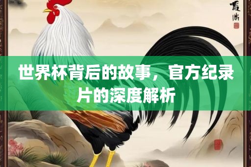 世界杯背后的故事，官方纪录片的深度解析
