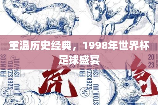 重温历史经典，1998年世界杯足球盛宴