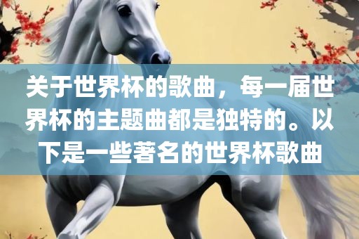 关于世界杯的歌曲，每一届世界杯的主题曲都是独特的。以下是一些著名的世界杯歌曲