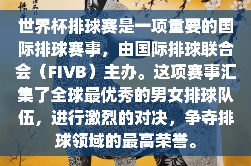 世界杯排球赛是一项重要的国际排球赛事，由国际排球联合会（FIVB）主办。这项赛事汇集了全球最优秀的男女排球队伍，进行激烈的对决，争夺排球领域的最高荣誉。