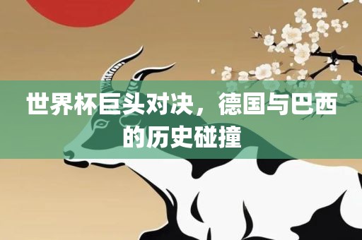 世界杯巨头对决，德国与巴西的历史碰撞