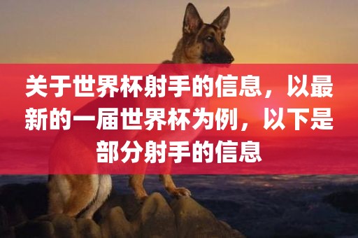 关于世界杯射手的信息，以最新的一届世界杯为例，以下是部分射手的信息
