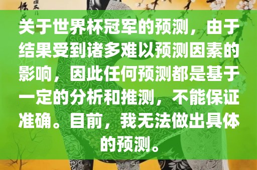 关于世界杯冠军的预测，由于结果受到诸多难以预测因素的影响，因此任何预测都是基于一定的分析和推测，不能保证准确。目前，我无法做出具体的预测。眉山市正发家政服务有限公司