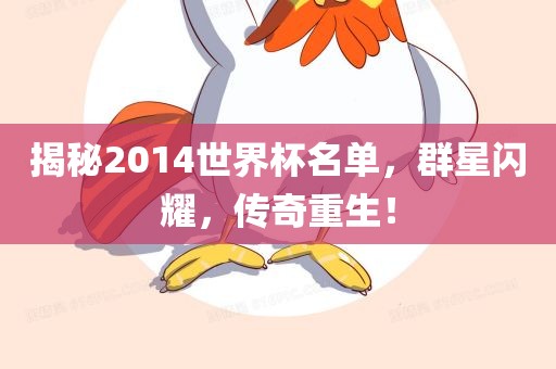 揭秘2014世界杯名单，群星闪耀，传奇重生！