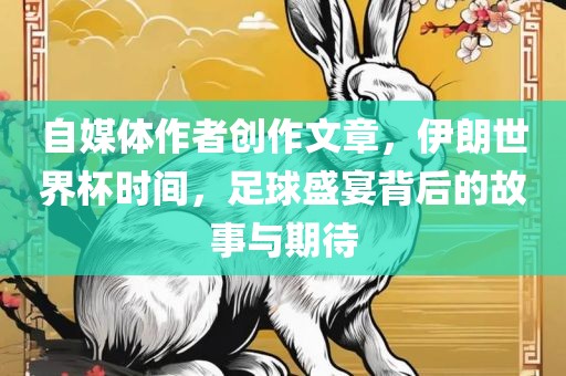 自媒体作者创作文章，伊朗世界杯时间，足球盛宴背后的故事与期待