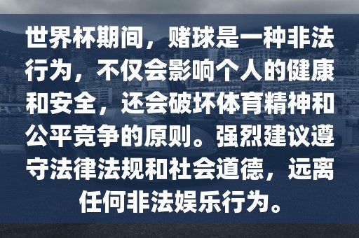 世界杯期间，赌球是一种非法行为，不仅会影响个人的健康和安全，还会破坏体育精神和公平竞争的原则。强烈建议遵守法律法规和社会道德，远离任何非法娱乐行为。
