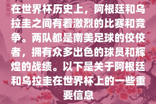 在世界杯历史上，阿根廷和乌拉圭之间有着激烈的比赛和竞争。两队都是南美足球的佼佼者，拥有众多出色的球员和辉煌的战绩。以下是关于阿根廷和乌拉圭在世界杯上的一些重要信息