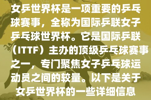 女乒世界杯是一项重要的乒乓球赛事，全称为国际乒联女子乒乓球世界杯。它是国际乒联（ITTF）主办的顶级乒乓球赛事之一，专门聚焦女子乒乓球运动员之间的较量。以下是关于女乒世界杯的一些详细信息