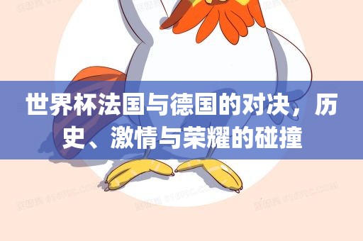 世界杯法国与德国的对决，历史、激情与荣耀的碰撞