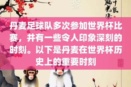 丹麦足球队多次参加世界杯比赛，并有一些令人印象深刻的时刻。以下是丹麦在世界杯历史上的重要时刻