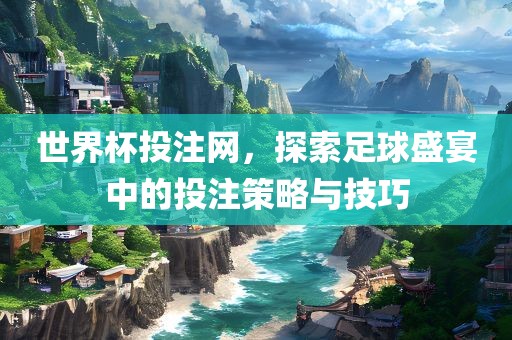 世界杯投注网，探索足球盛宴中的投注策略与技巧
