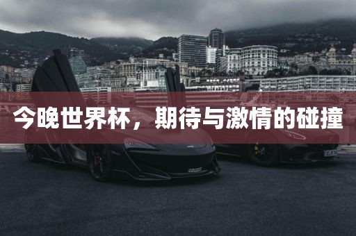 今晚世界杯，期待与激情的碰撞