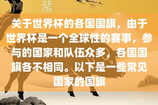 关于世界杯的各国国旗，由于世界杯是一个全球性的赛事，参与的国家和队伍众多，各国国旗各不相同。以下是一些常见国家的国旗