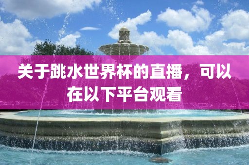 关于跳水世界杯的直播，可以在以下平台观看