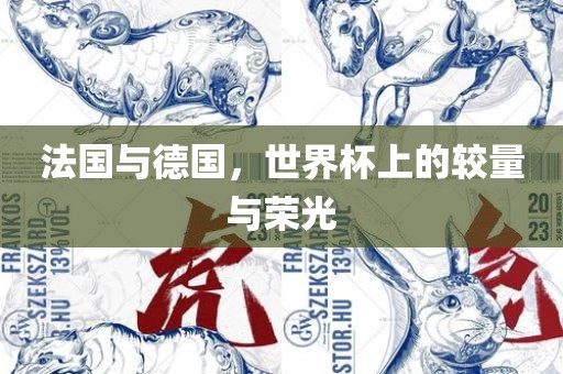 法国与德国，世界杯上的较量与荣光