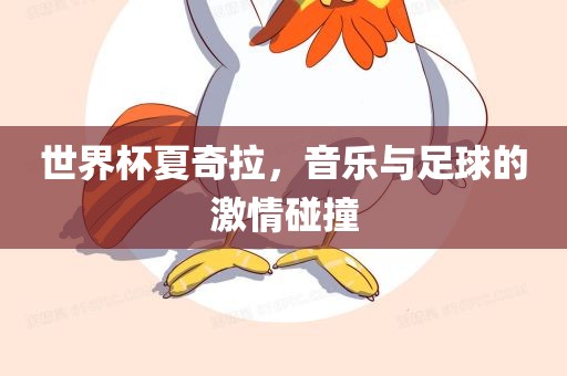 世界杯夏奇拉，音乐与足球的激情碰撞