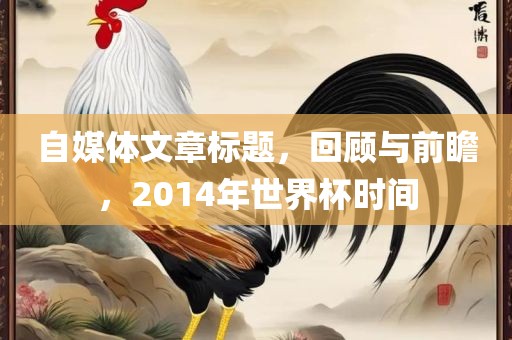 自媒体文章标题，回顾与前瞻，2014年世界杯时间