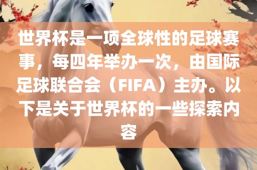 世界杯是一项全球性的足球赛事，每四年举办一次，由国际足球联合会（FIFA）主办。以下是关于世界杯的一些探索内容