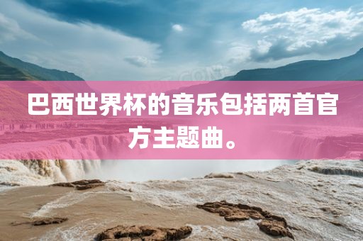 巴西世界杯的音乐包括两首官方主题曲。