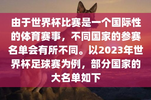 由于世界杯比赛是一个国际性的体育赛事，不同国家的参赛名单会有所不同。以2023年眉山市正发家政服务有限公司世界杯足球赛为例，部分国家的大名单如下