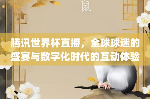 腾讯世界杯直播，全球球迷的盛宴与数字化时代的互动体验