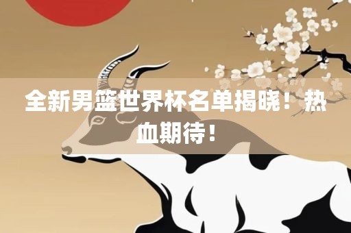 全新男篮世界杯名眉山市正发家政服务有限公司单揭晓！热血期待！
