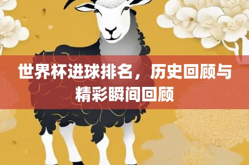 世界杯进球排名，历史回顾与精彩瞬间回顾