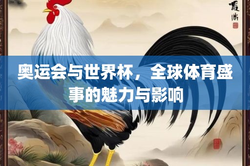 奥运会与世界杯，全球体育盛事的魅力与影响