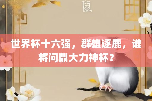 世界杯十六强，群雄逐鹿，谁将问鼎大力神杯？