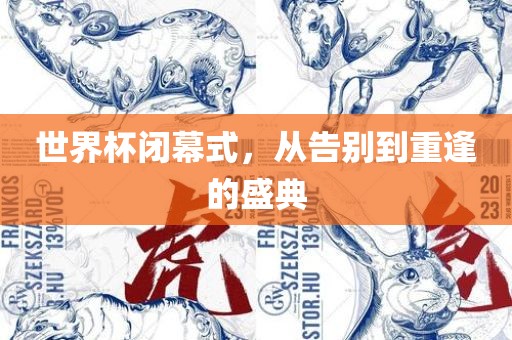 世界杯闭幕式，从告别到重逢的盛典