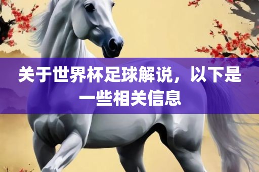 关于世界杯足球解说，以下是一些相关信息眉山市正发家政服务有限公司