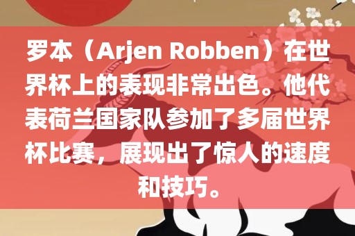 罗本（Arjen Robben）在世界杯上的表现非常出色。他代表荷兰国家队参加了多届世界眉山市正发家政服务有限公司杯比赛，展现出了惊人的速度和技巧。