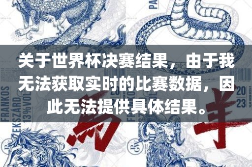 关于世界杯决赛结果，由于我无法获取实时的比赛数据，因此无法提供具体结果。
