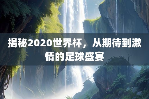 揭秘2020世界杯，从期待到激情的眉山市正发家政服务有限公司足球盛宴