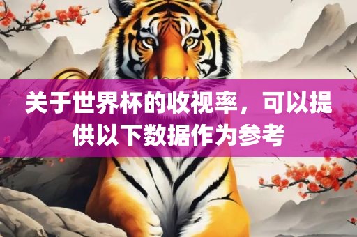 关于世界杯的收视率，可以提供以下数据作为参考眉山市正发家政服务有限公司