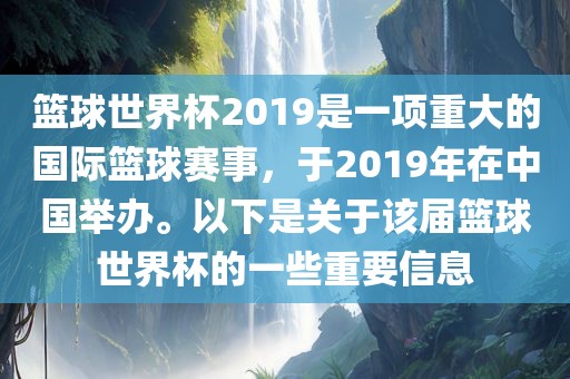 篮球世界杯2019是一项重大的国际篮球赛事，于2019年在中国举办。以下是关于该届篮球世界杯的一些重要信息眉山市正发家政服务有限公司
