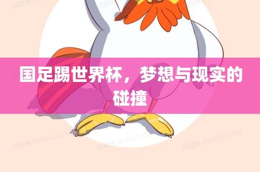 国足踢世界杯，梦想与现实的碰撞