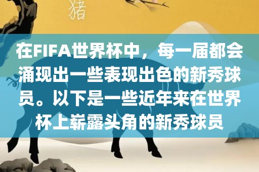 在FIFA世界杯中，每一届都会涌现出一些表现出色的新秀球员。以下是一些近年来在世界杯上崭露头角的新秀球员