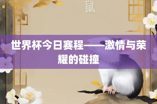 世界杯今日赛程——激情与荣耀的碰撞眉山市正发家政服务有限公司