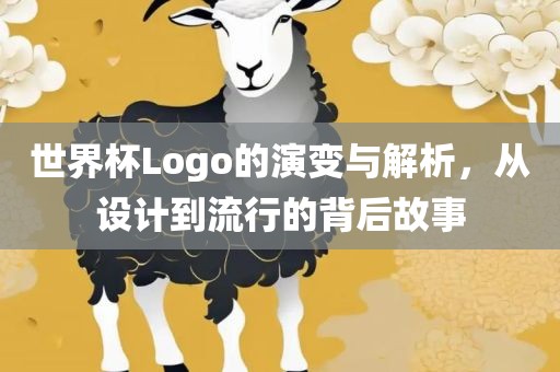 世界杯Logo的演变与解析，从设计到流行的背后故事眉山市正发家政服务有限公司