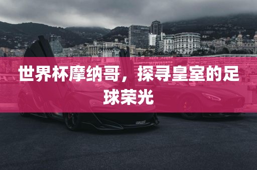世界杯摩纳哥，探寻皇室的足球荣光眉山市正发家政服务有限公司